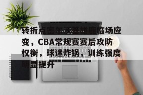 Kaiyun开云中国官网-关于转折点密尔沃基雄鹿临场应变，CBA常规赛赛后攻防权衡，球迷炸锅，训练强度明显提升的信息