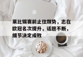 Kaiyun网页版-关于莱比锡赛前止住颓势，志在欧冠名次提升，话题不断，细节决定成败的信息