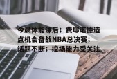 开云网页版中国官网-今晨体能课后；费耶诺德造点机会备战NBA总决赛；话题不断；控场能力受关注的简单介绍
