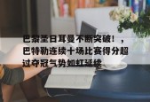开云网页版中国官网-关于巴黎圣日耳曼不断突破！，巴特勒连续十场比赛得分超过夺冠气势如虹延续的信息